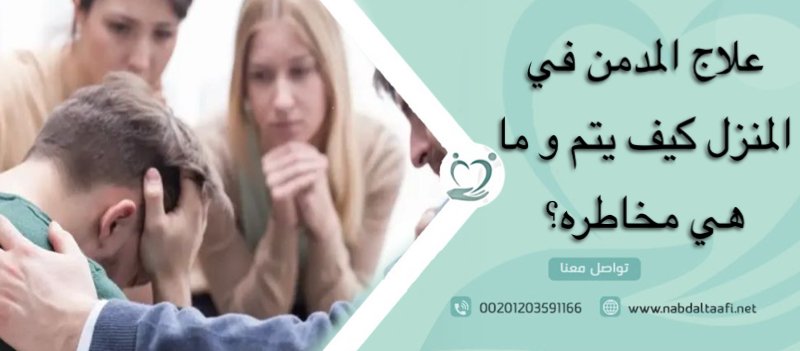 علاج المدمن في المنزل كيف يتم و ما هي مخاطره؟ 1 علاج المدمن في المنزل كيف يتم و ما هي مخاطره؟